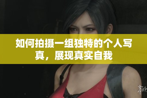 如何拍摄一组独特的个人写真，展现真实自我