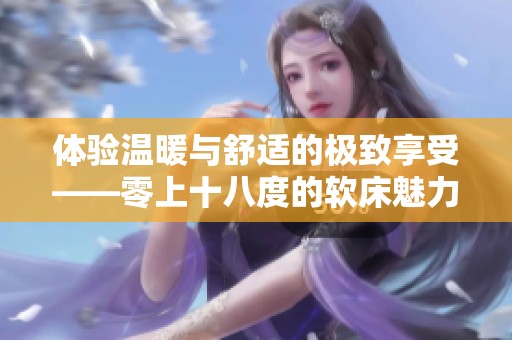 体验温暖与舒适的极致享受——零上十八度的软床魅力