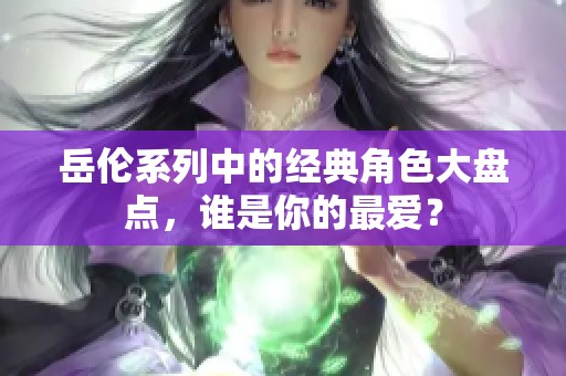 岳伦系列中的经典角色大盘点，谁是你的最爱？