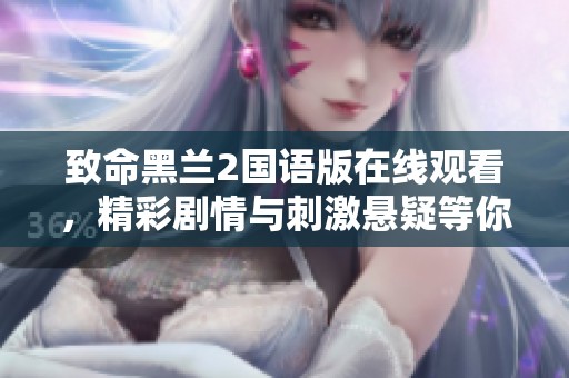 致命黑兰2国语版在线观看，精彩剧情与刺激悬疑等你来体验