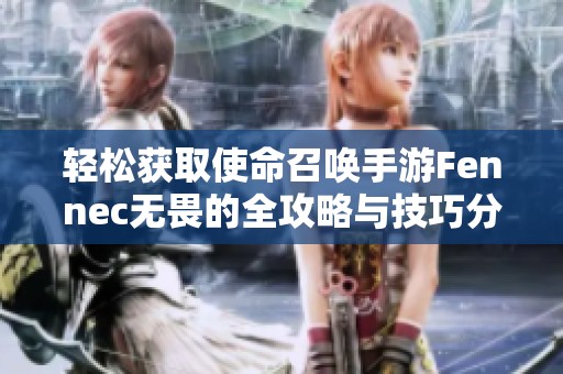 轻松获取使命召唤手游Fennec无畏的全攻略与技巧分享