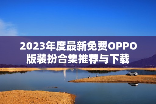 2023年度最新免费OPPO版装扮合集推荐与下载