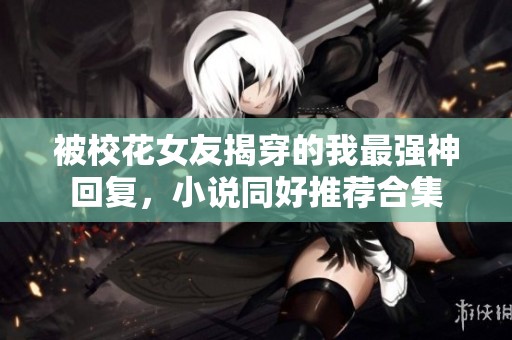 被校花女友揭穿的我最强神回复，小说同好推荐合集