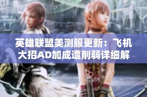 英雄联盟美测服更新：飞机大招AD加成遭削弱详细解析
