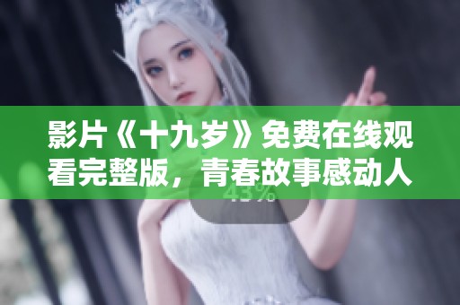 影片《十九岁》免费在线观看完整版，青春故事感动人心
