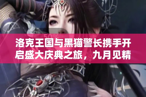 洛克王国与黑猫警长携手开启盛大庆典之旅，九月见精彩展现