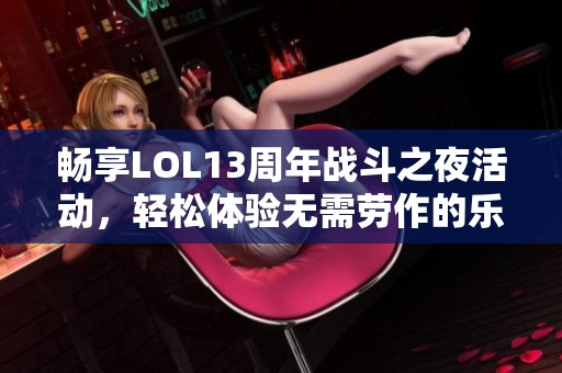 畅享LOL13周年战斗之夜活动，轻松体验无需劳作的乐趣
