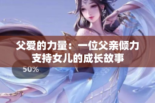父爱的力量：一位父亲倾力支持女儿的成长故事