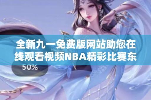 全新九一免费版网站助您在线观看视频NBA精彩比赛东家