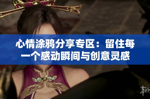心情涂鸦分享专区：留住每一个感动瞬间与创意灵感