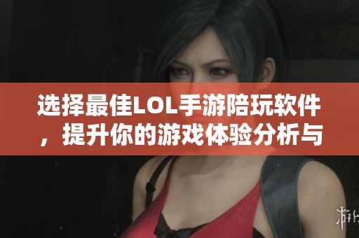 选择最佳LOL手游陪玩软件，提升你的游戏体验分析与推荐