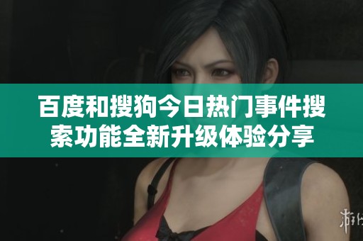 百度和搜狗今日热门事件搜索功能全新升级体验分享