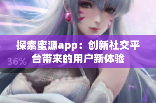 探索蜜源app：创新社交平台带来的用户新体验