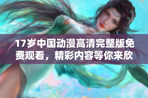 17岁中国动漫高清完整版免费观看，精彩内容等你来欣赏