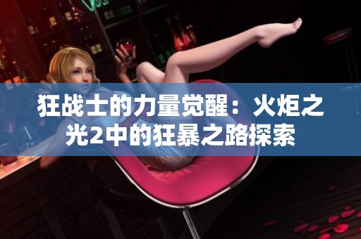 狂战士的力量觉醒：火炬之光2中的狂暴之路探索