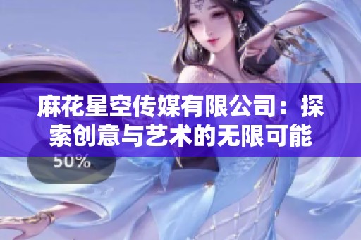 麻花星空传媒有限公司：探索创意与艺术的无限可能