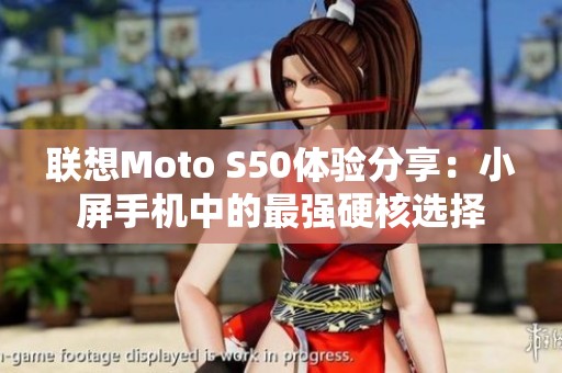 联想Moto S50体验分享：小屏手机中的最强硬核选择