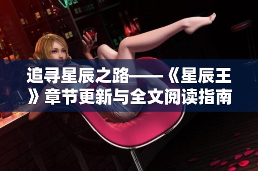 追寻星辰之路——《星辰王》章节更新与全文阅读指南