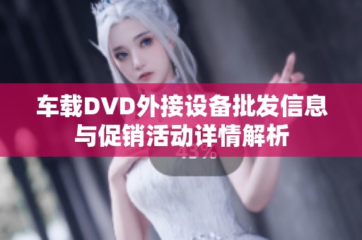 车载DVD外接设备批发信息与促销活动详情解析