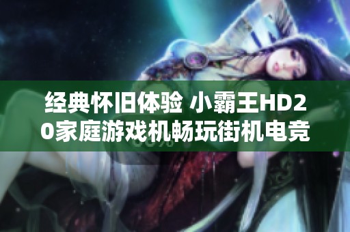 经典怀旧体验 小霸王HD20家庭游戏机畅玩街机电竞游戏