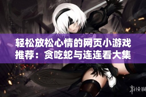轻松放松心情的网页小游戏推荐：贪吃蛇与连连看大集合