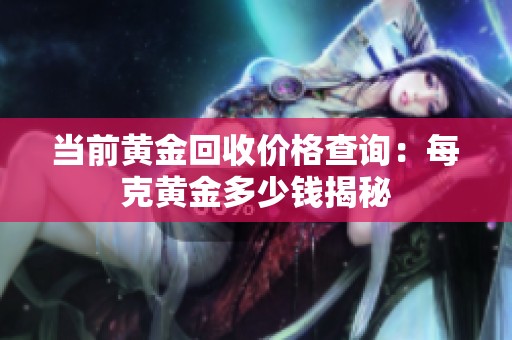 当前黄金回收价格查询：每克黄金多少钱揭秘