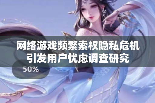 网络游戏频繁索权隐私危机引发用户忧虑调查研究