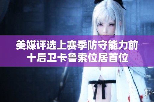 美媒评选上赛季防守能力前十后卫卡鲁索位居首位