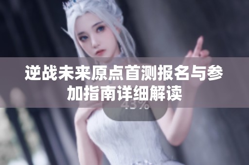 逆战未来原点首测报名与参加指南详细解读