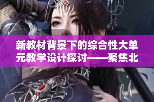新教材背景下的综合性大单元教学设计探讨——聚焦北京景山与朝阳学校