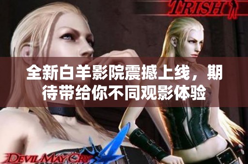 全新白羊影院震撼上线，期待带给你不同观影体验