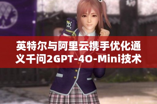 英特尔与阿里云携手优化通义千问2GPT-4O-Mini技术体验