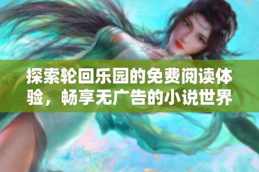 探索轮回乐园的免费阅读体验，畅享无广告的小说世界