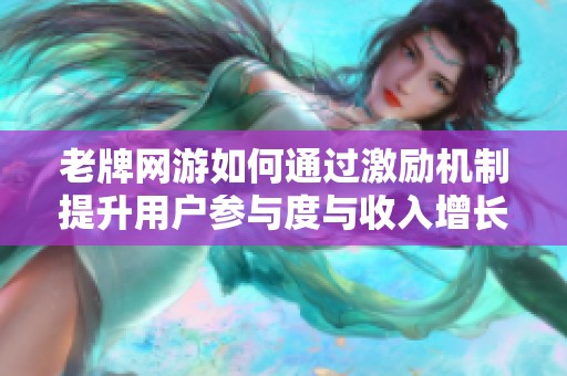 老牌网游如何通过激励机制提升用户参与度与收入增长