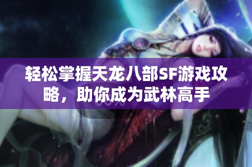 轻松掌握天龙八部SF游戏攻略，助你成为武林高手