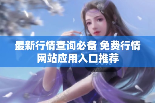 最新行情查询必备 免费行情网站应用入口推荐