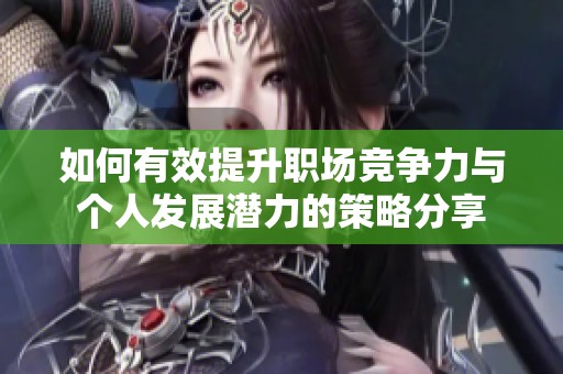 如何有效提升职场竞争力与个人发展潜力的策略分享