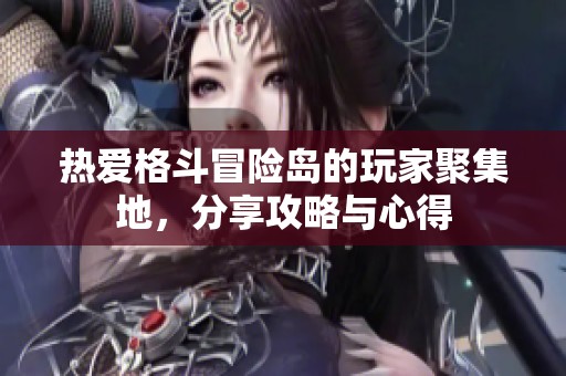 热爱格斗冒险岛的玩家聚集地，分享攻略与心得