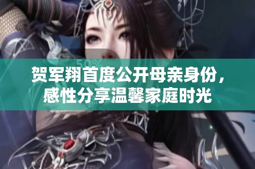 贺军翔首度公开母亲身份，感性分享温馨家庭时光