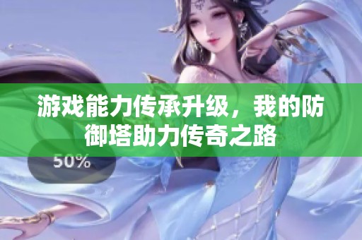 游戏能力传承升级，我的防御塔助力传奇之路