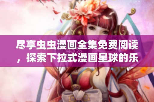 尽享虫虫漫画全集免费阅读，探索下拉式漫画星球的乐趣