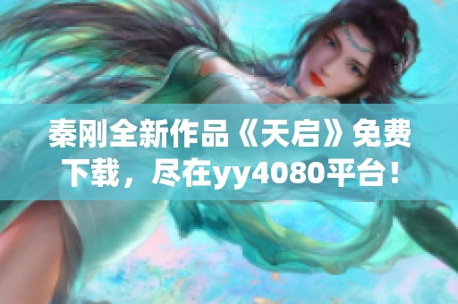 秦刚全新作品《天启》免费下载，尽在yy4080平台！