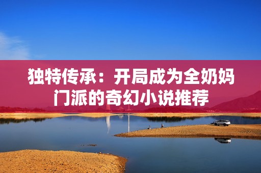 独特传承：开局成为全奶妈门派的奇幻小说推荐