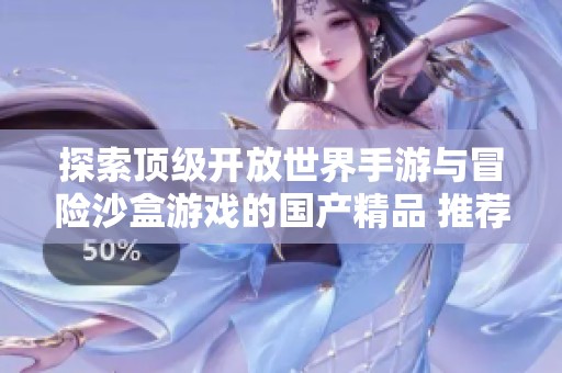 探索顶级开放世界手游与冒险沙盒游戏的国产精品 推荐安卓平台游戏