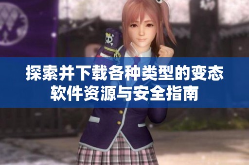 探索并下载各种类型的变态软件资源与安全指南