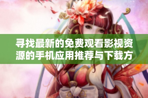 寻找最新的免费观看影视资源的手机应用推荐与下载方法