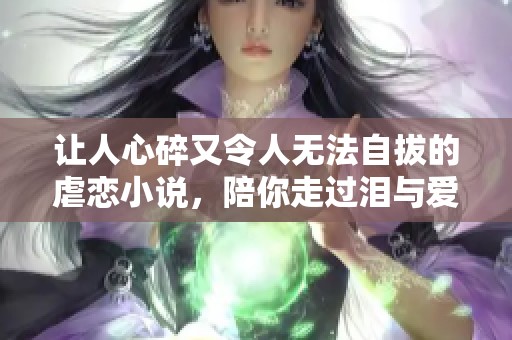 让人心碎又令人无法自拔的虐恋小说，陪你走过泪与爱的时光