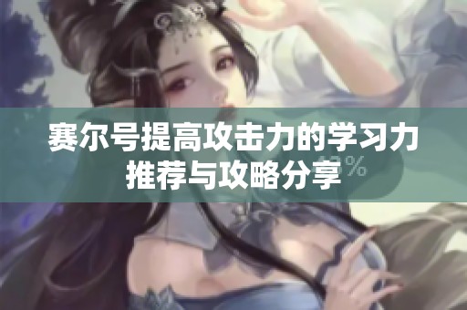 赛尔号提高攻击力的学习力推荐与攻略分享