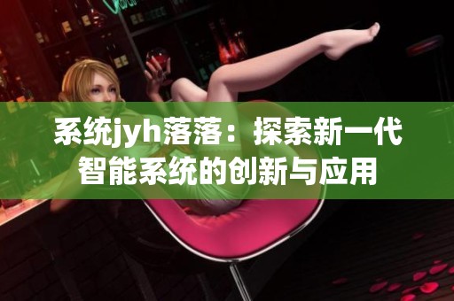 系统jyh落落：探索新一代智能系统的创新与应用