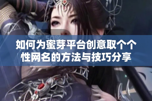 如何为蜜芽平台创意取个个性网名的方法与技巧分享